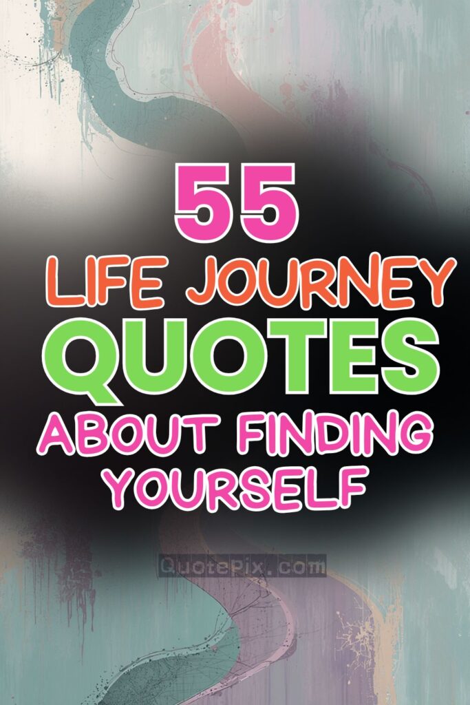 55 Life Journey Quotes about Finding Yourself and Your Purpose Life Journey Quotes about Finding Yourself