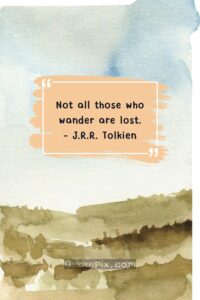 Not all those who wander are lost. – J.R.R. Tolkien