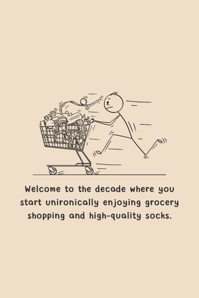 Welcome to the decade where you start unironically enjoying grocery shopping and high-quality socks