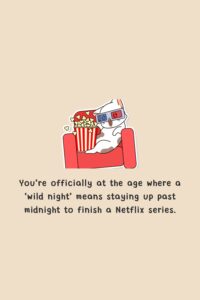 You’re officially at the age where a ‘wild night’ means staying up past midnight to finish a Netflix series