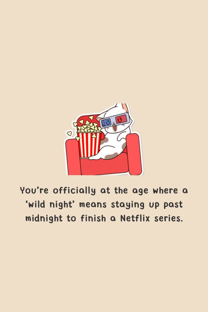 You’re officially at the age where a ‘wild night’ means staying up past midnight to finish a Netflix series
