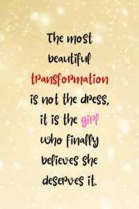 The most beautiful transformation is not the dress, it is the girl who finally believes she deserves it