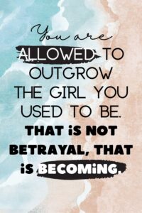 You are allowed to outgrow the girl you used to be. That is not betrayal, that is becoming