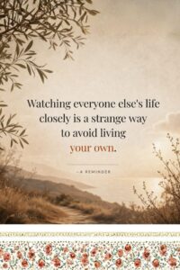 Watching everyone else's life closely is a strange way to avoid living your own.