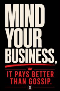 Mind Your Business, It Pays Better Than Gossip.