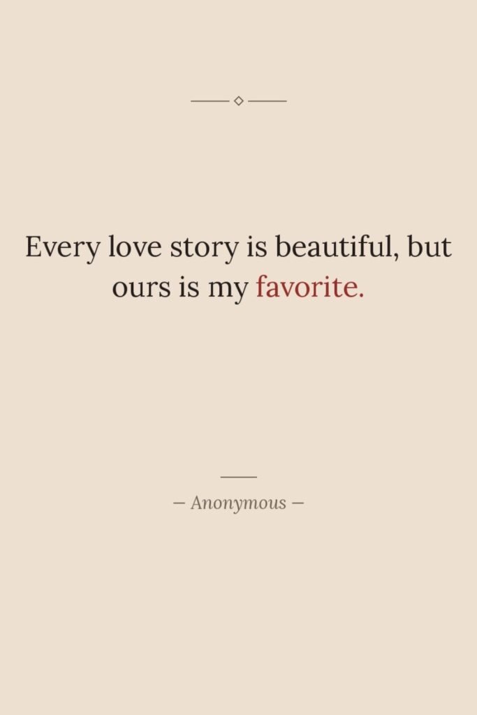 Every love story is beautiful, but ours is my favorite. Every love story is beautiful, but ours is my favorite.
