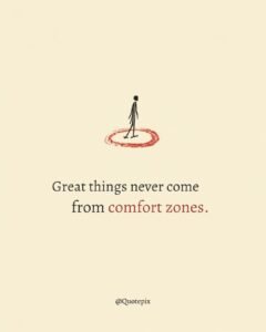 Great things never come from comfort zones.