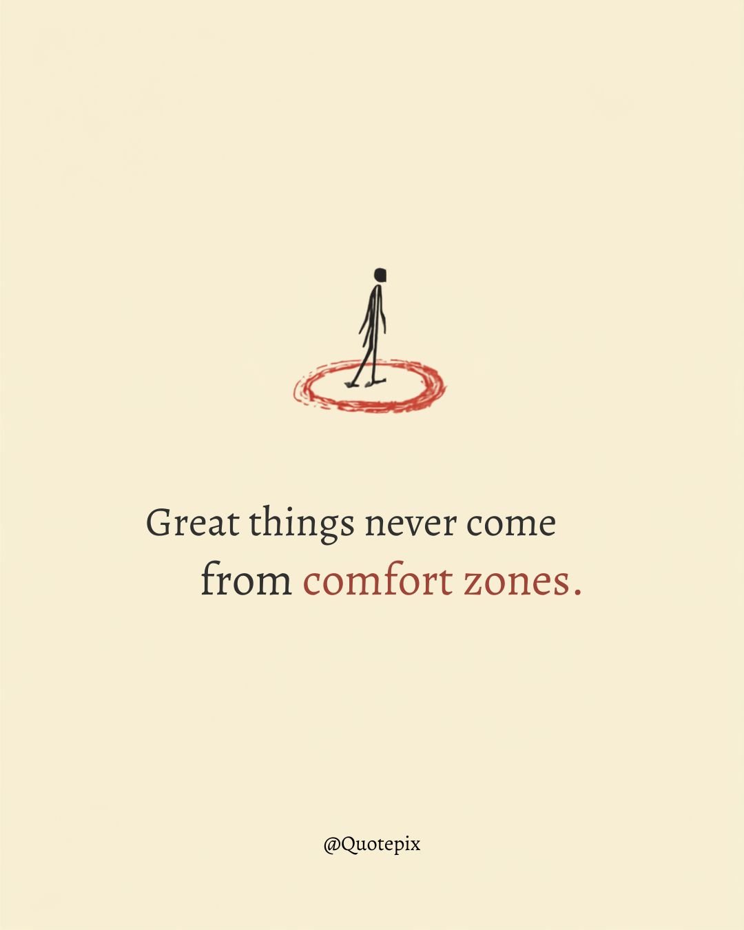 Great things never come from comfort zones.