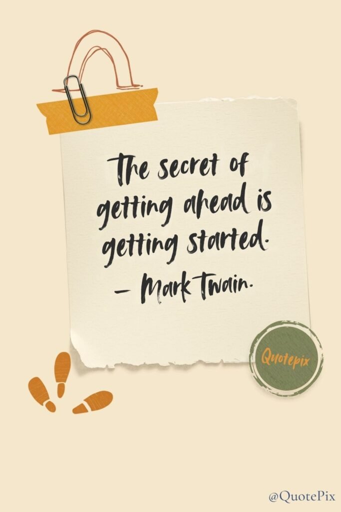The secret of getting ahead is getting started.