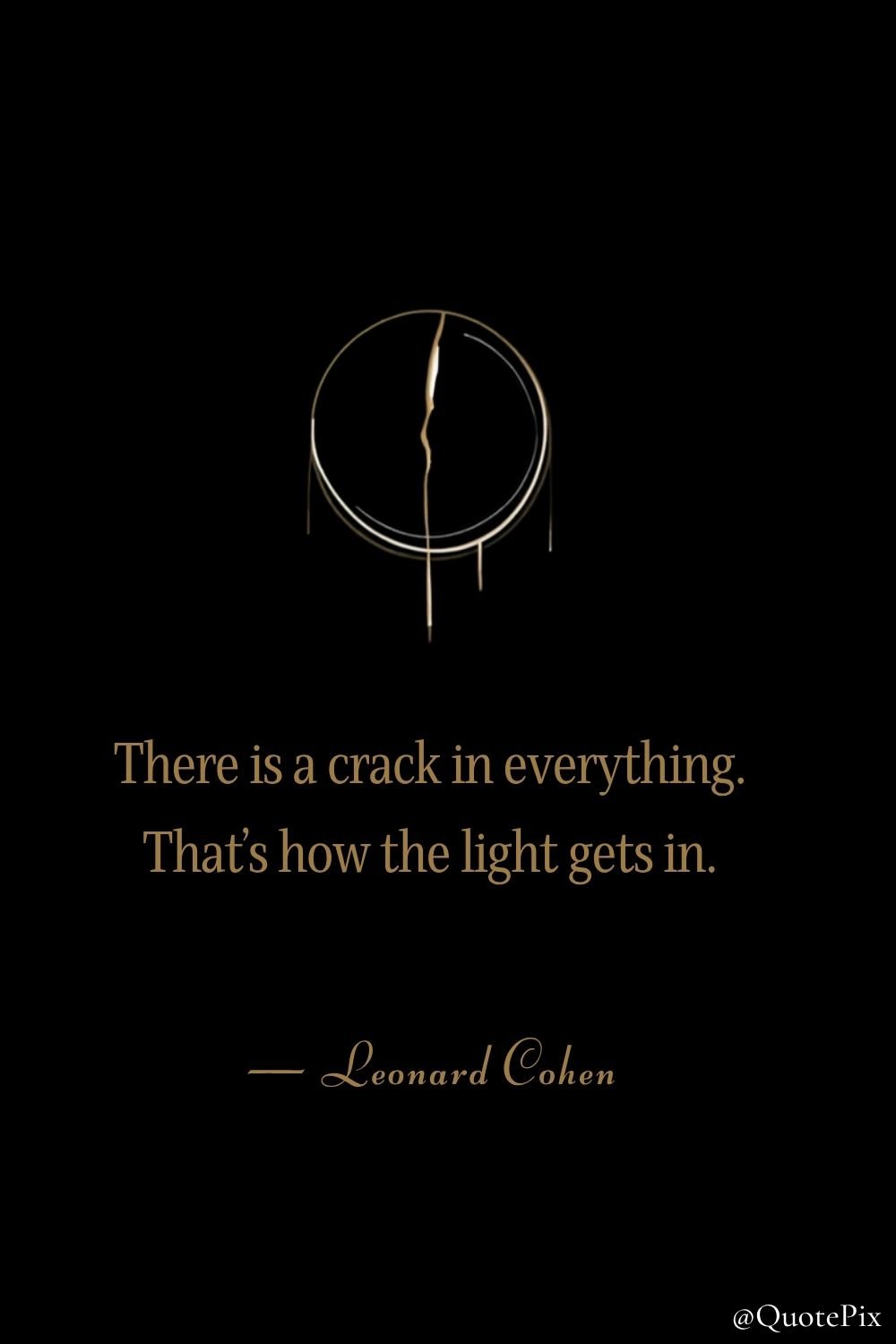There is a crack in everything. That’s how the light…