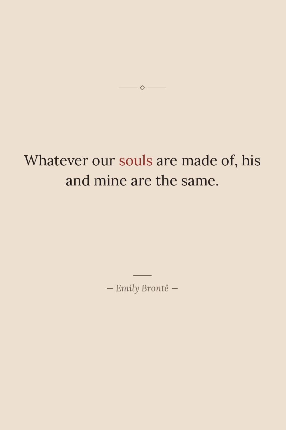 Whatever our souls are made of, his and mine are…