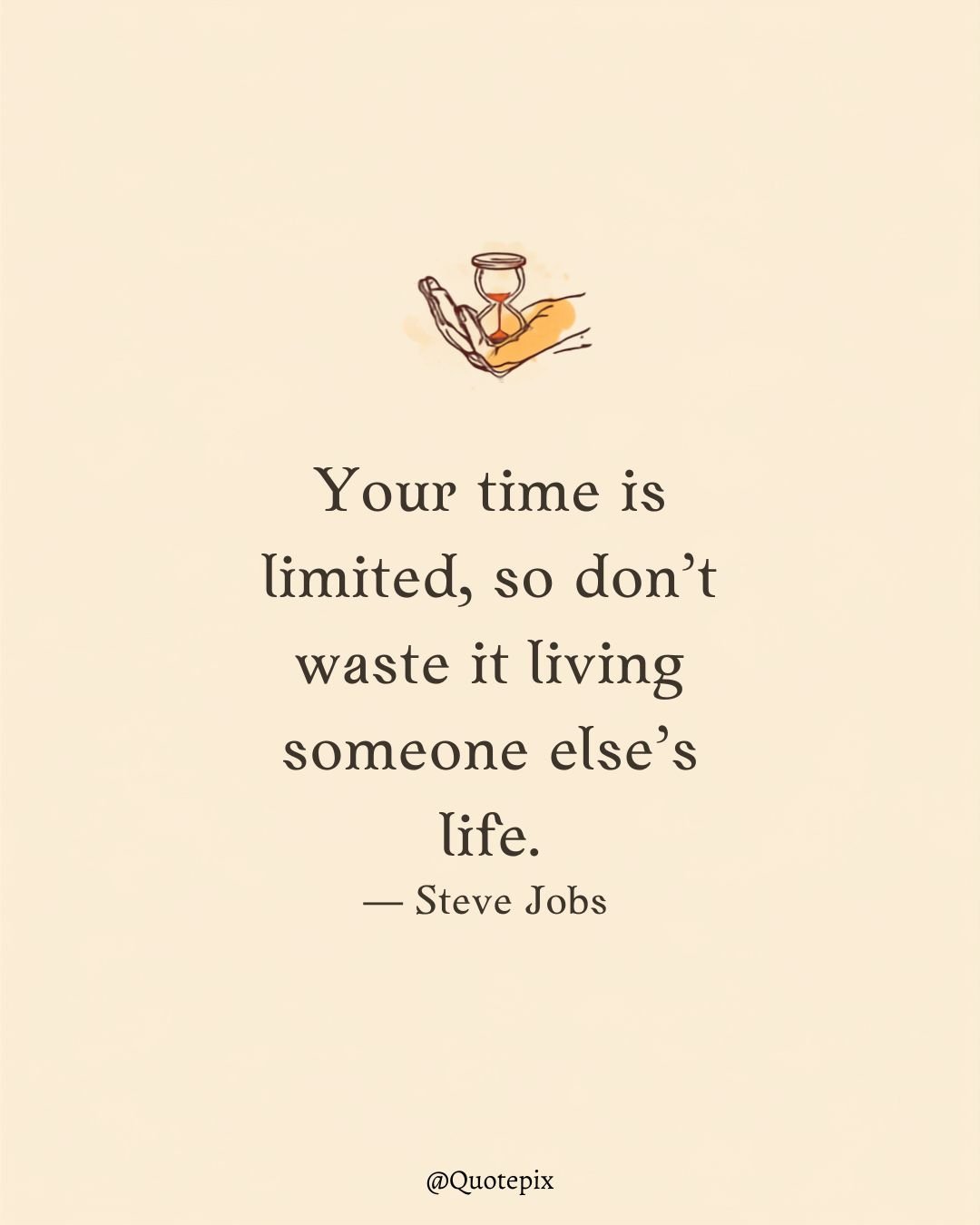 Your time is limited, so don’t waste it living someone…